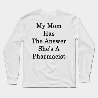My Mom Has The Answer She's A Pharmacist Long Sleeve T-Shirt